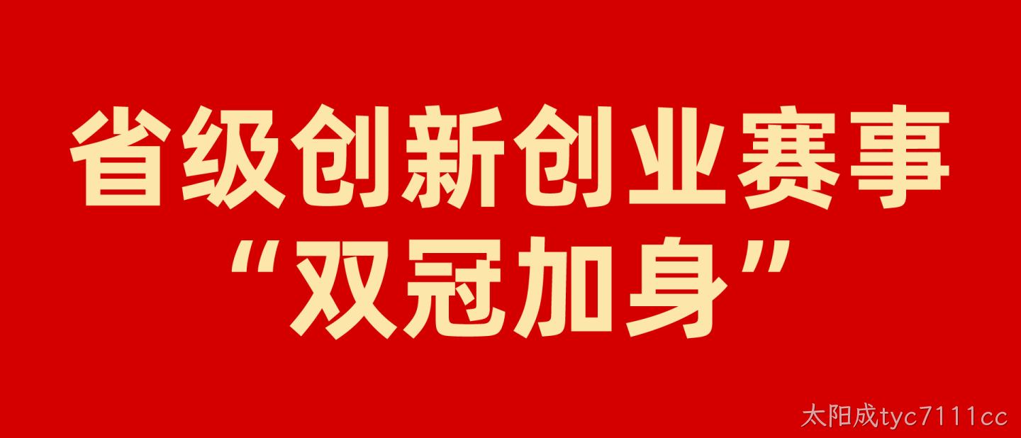 硬核实力再获认可，太阳成tyc7111cc省级创新创业赛事“双冠”加身