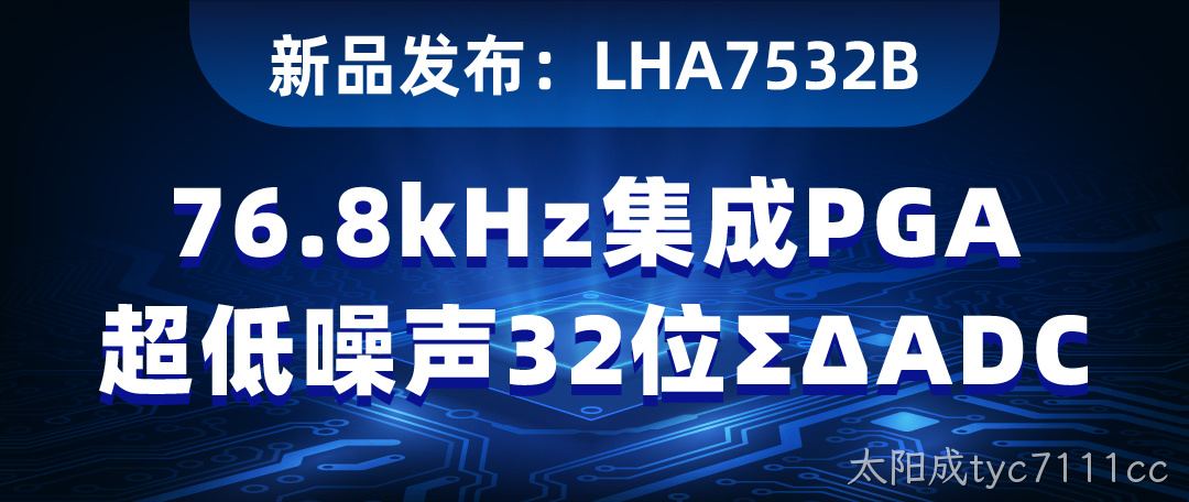 【新品发布】LHA7532B：76.8kHz集成PGA超低噪声32位ΣΔADC