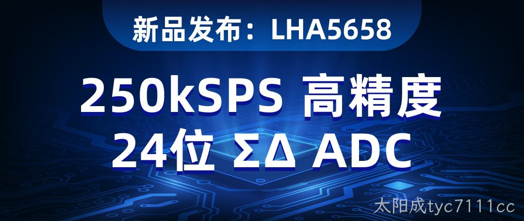 LHA5658：250kSPS 高精度 24位 ΣΔ ADC