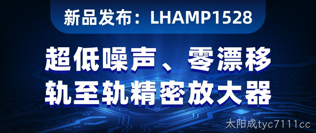 【新品发布】LHAMP1528：超低噪声、零漂移、轨至轨精密放大器